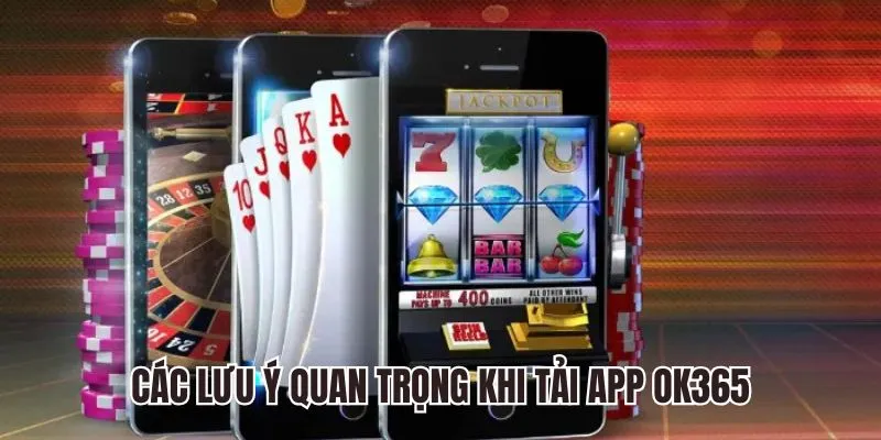 Các lưu ý quan trọng khi tải app Ok365 về điện thoại