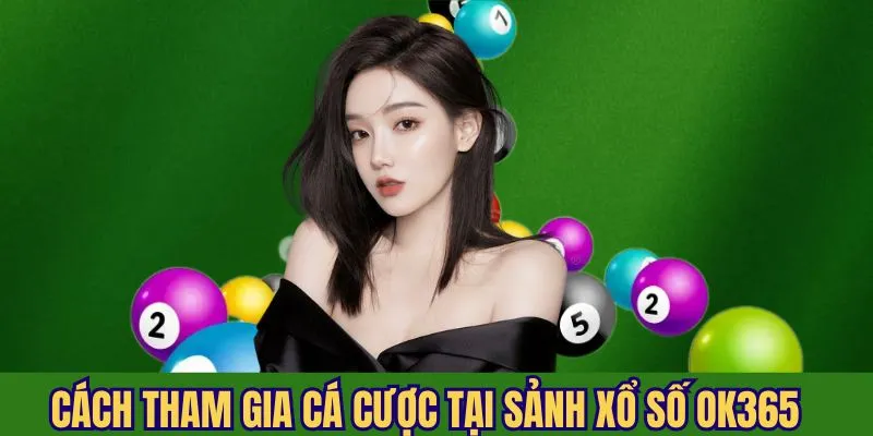 Chỉ dẫn từng bước tham gia cá cược tại sảnh xổ số OK365